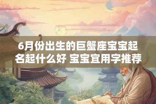 6月份出生的巨蟹座宝宝起名起什么好 宝宝宜用字推荐