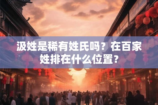 汲姓是稀有姓氏吗？在百家姓排在什么位置？
