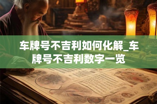 车牌号不吉利如何化解_车牌号不吉利数字一览