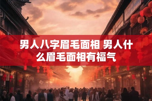 男人八字眉毛面相 男人什么眉毛面相有福气