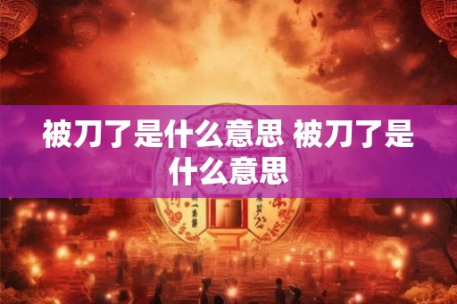 被刀了是什么意思 被刀了是什么意思
