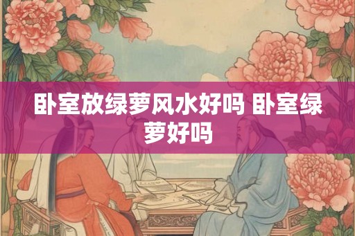 卧室放绿萝风水好吗 卧室绿萝好吗