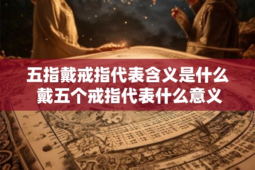 五指戴戒指代表含义是什么 戴五个戒指代表什么意义