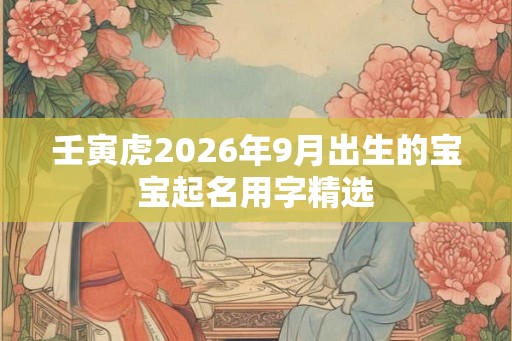 壬寅虎2026年9月出生的宝宝起名用字精选