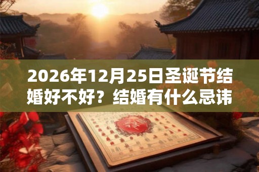 2026年12月25日圣诞节结婚好不好？结婚有什么忌讳？