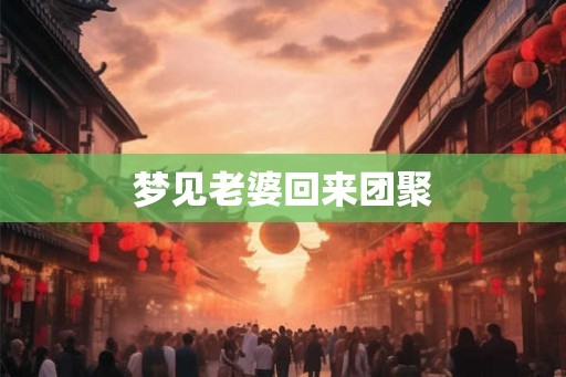 梦见老婆回来团聚 梦见老婆回来团聚
