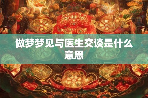 做梦梦见与医生交谈是什么意思