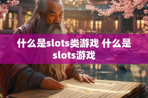 什么是slots类游戏 什么是slots游戏