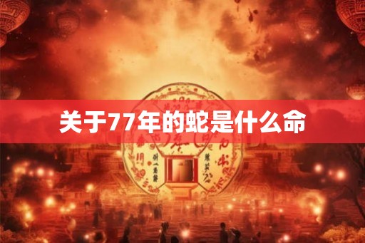 关于77年的蛇是什么命