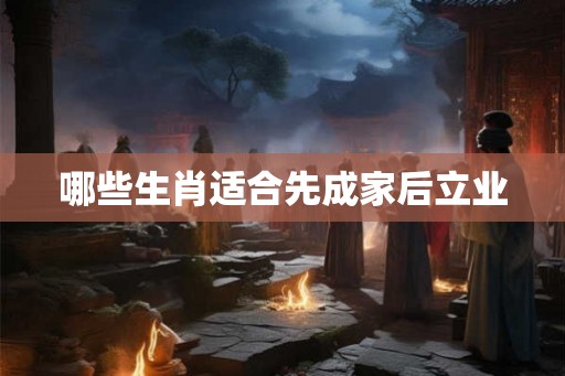 哪些生肖适合先成家后立业