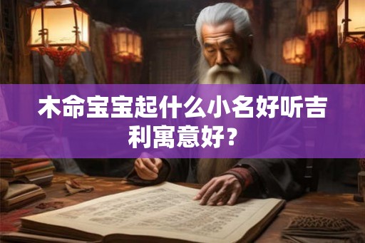 木命宝宝起什么小名好听吉利寓意好？