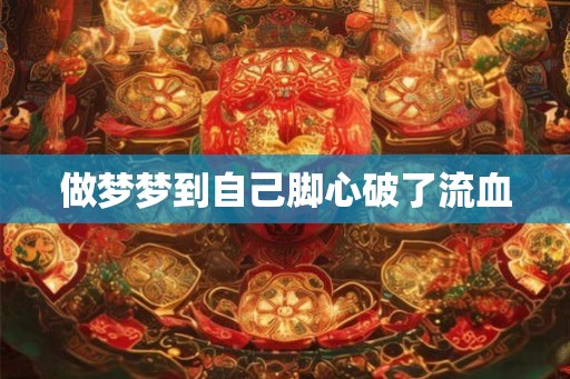 做梦梦到自己脚心破了流血