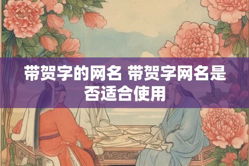 带贺字的网名 带贺字网名是否适合使用