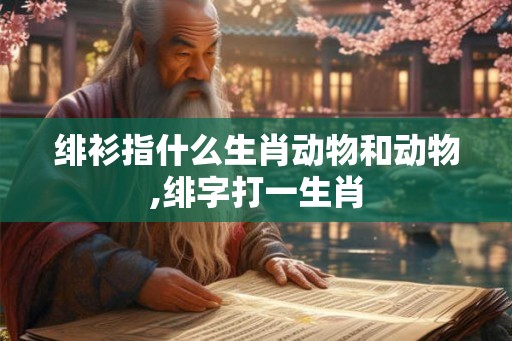 绯衫指什么生肖动物和动物,绯字打一生肖