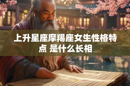 上升星座摩羯座女生性格特点 是什么长相