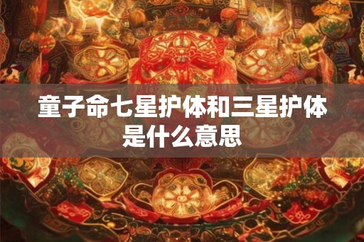童子命七星护体和三星护体是什么意思