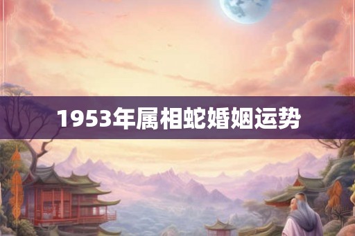 1953年属相蛇婚姻运势