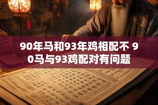 90年马和93年鸡相配不 90马与93鸡配对有问题