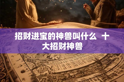 招财进宝的神兽叫什么  十大招财神兽