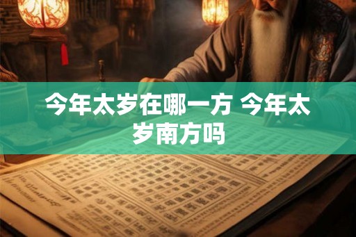 今年太岁在哪一方 今年太岁南方吗