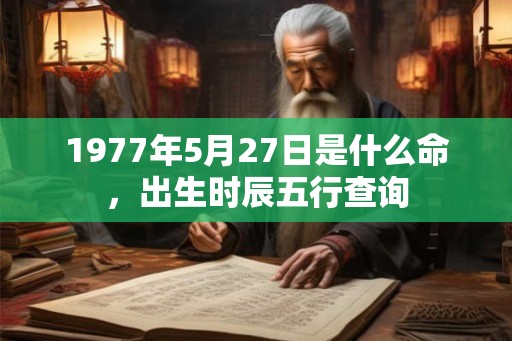 1977年5月27日是什么命，出生时辰五行查询