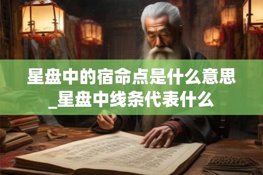 星盘中的宿命点是什么意思_星盘中线条代表什么 星盘中的宿命点是什么意思_星盘中线条代表什么