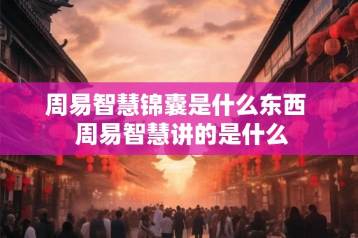 周易智慧锦囊是什么东西  周易智慧讲的是什么