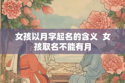 女孩以月字起名的含义  女孩取名不能有月