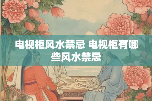 电视柜风水禁忌 电视柜有哪些风水禁忌