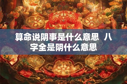算命说阴事是什么意思 八字全是阴什么意思 算命说阴事是什么意思 八字全是阴什么意思