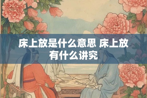 床上放是什么意思 床上放有什么讲究
