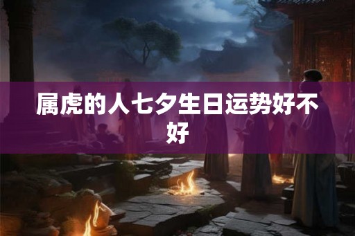 属虎的人七夕生日运势好不好