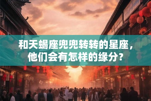 和天蝎座兜兜转转的星座，他们会有怎样的缘分？
