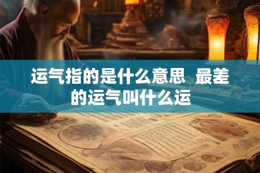 运气指的是什么意思  最差的运气叫什么运