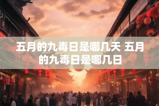 五月的九毒日是哪几天 五月的九毒日是哪几日