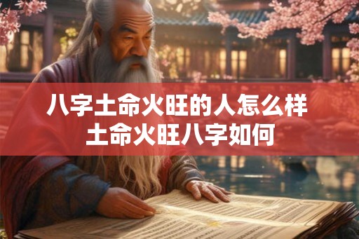 八字土命火旺的人怎么样 土命火旺八字如何