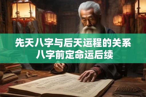 先天八字与后天运程的关系 八字前定命运后续