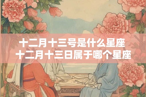 十二月十三号是什么星座 十二月十三日属于哪个星座