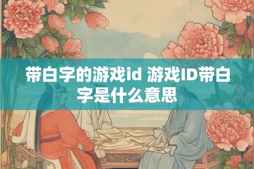 带白字的游戏id 游戏ID带白字是什么意思