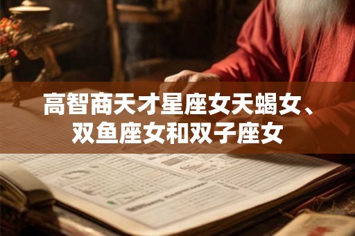 高智商天才星座女天蝎女、双鱼座女和双子座女