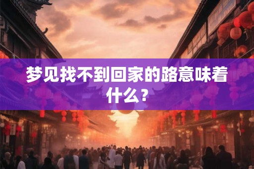 梦见找不到回家的路意味着什么？