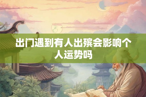 出门遇到有人出殡会影响个人运势吗