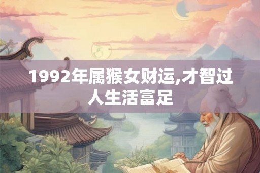1992年属猴女财运,才智过人生活富足