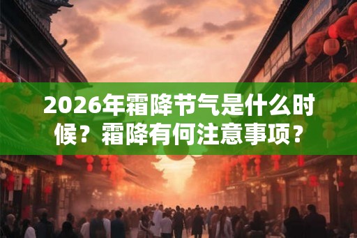 2026年霜降节气是什么时候?霜降有何注意事项? 2026年霜降节气是什么时候?霜降有何注意事项?