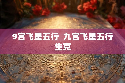 9宫飞星五行  九宫飞星五行生克