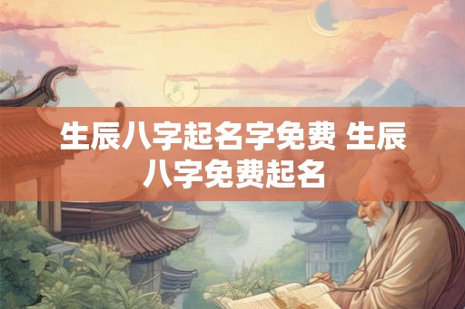 生辰八字起名字免费 生辰八字免费起名