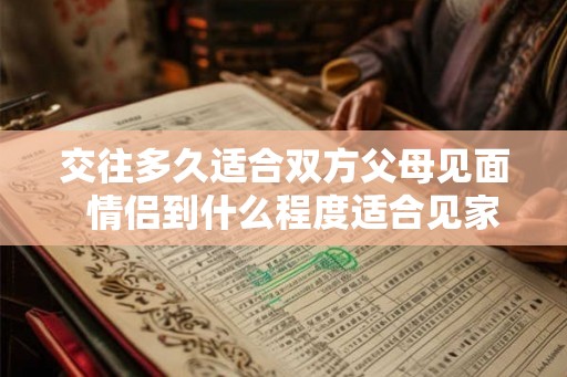 交往多久适合双方父母见面  情侣到什么程度适合见家长
