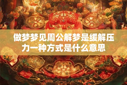 做梦梦见周公解梦是缓解压力一种方式是什么意思