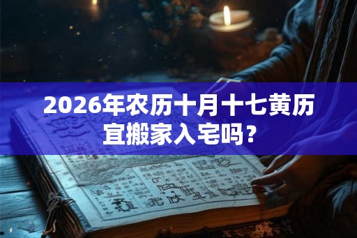 2026年农历十月十七黄历宜搬家入宅吗？