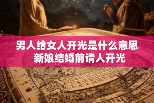 男人给女人开光是什么意思  新娘结婚前请人开光